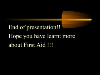 End of presentation!!
Hope you have learnt more
about First Aid !!!
 