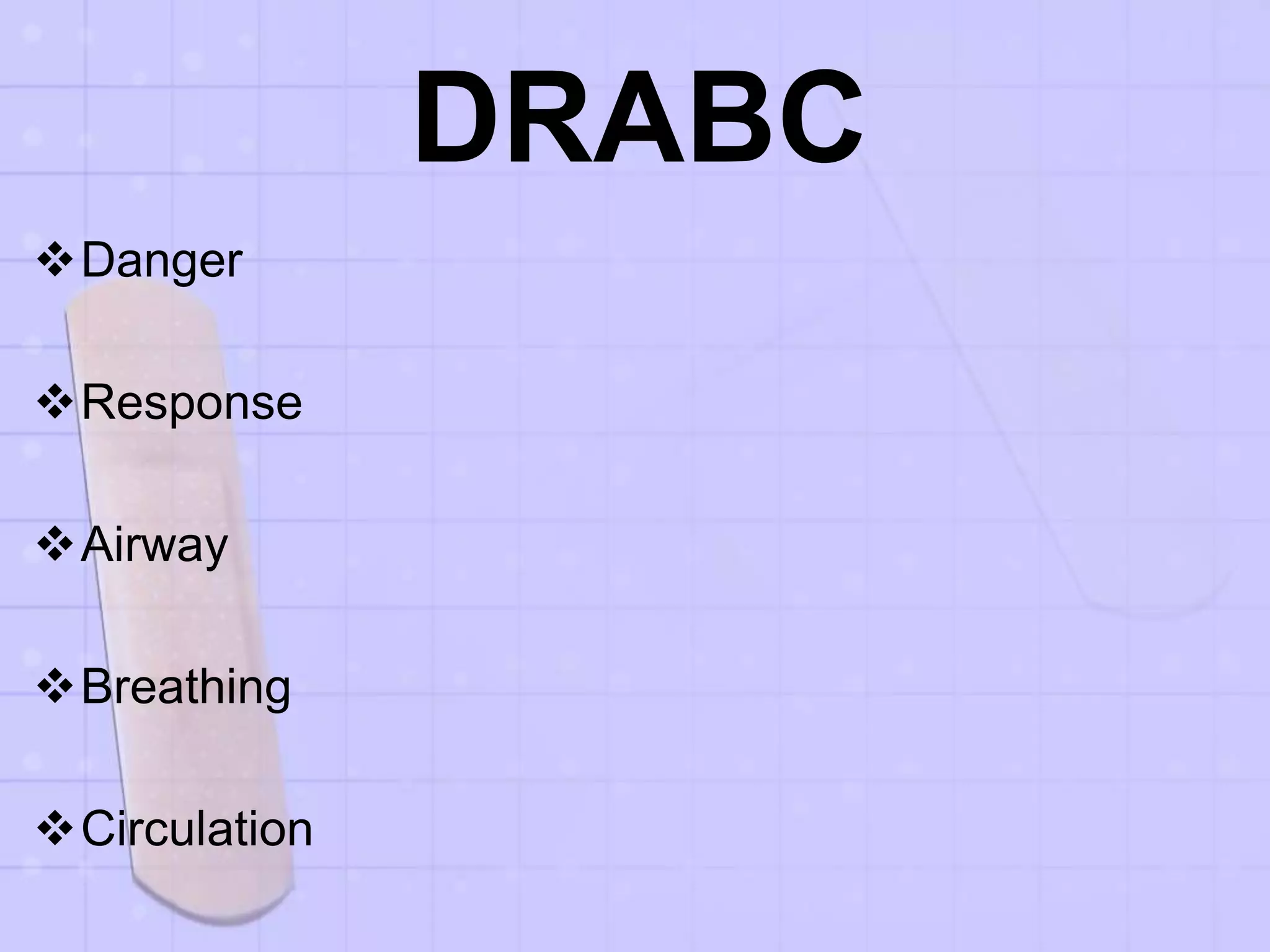 DRABC
Danger
Response
Airway
Breathing
Circulation
 