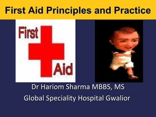 First Aid Principles and Practice

Dr Hariom Sharma MBBS, MS
Global Speciality Hospital Gwalior

 