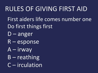 RULES OF GIVING FIRST AID
First aiders life comes number one
Do first things first

D – anger
R – esponse
A – irway
B – reathing
C – irculation

 
