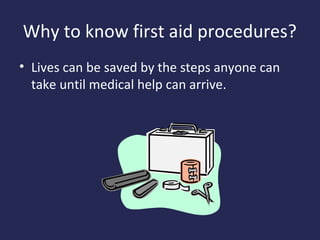 Why to know first aid procedures?
• Lives can be saved by the steps anyone can
take until medical help can arrive.

 