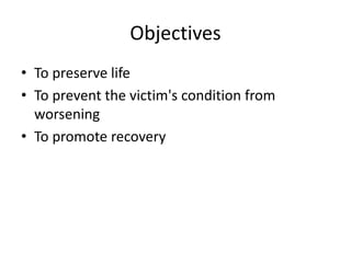 Objectives
• To preserve life
• To prevent the victim's condition from
worsening
• To promote recovery
 