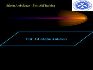 StJohn Ambulance – First Aid Training 
First Aid –StJohn Ambulance 
 