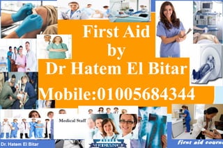 First Aid
by
Dr Hatem El Bitar
Mobile:01005684344
 