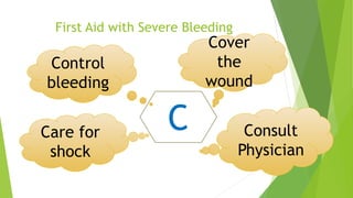 First Aid with Severe Bleeding
C
Control
bleeding
Cover
the
wound
Consult
Physician
Care for
shock
 