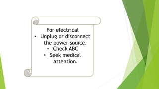 For electrical
• Unplug or disconnect
the power source.
• Check ABC
• Seek medical
attention.
 