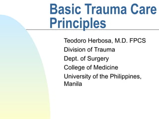 Basic Trauma Care
Principles
Teodoro Herbosa, M.D. FPCS
Division of Trauma
Dept. of Surgery
College of Medicine
University of the Philippines,
Manila
 