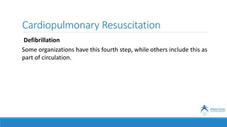 Cardiopulmonary Resuscitation
Defibrillation
Some organizations have this fourth step, while others include this as
part of circulation.
 