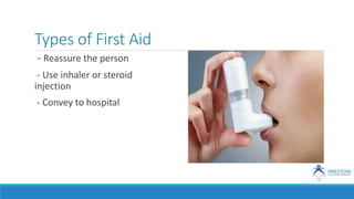 Types of First Aid
- Reassure the person
- Use inhaler or steroid
injection
- Convey to hospital
 