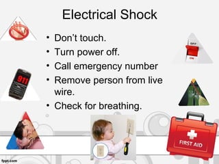 Electrical Shock
• Don’t touch.
• Turn power off.
• Call emergency number
• Remove person from live
wire.
• Check for breathing.
 
