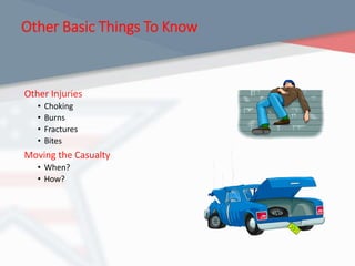 Other Basic Things To Know
Other Injuries
• Choking
• Burns
• Fractures
• Bites
Moving the Casualty
• When?
• How?
 