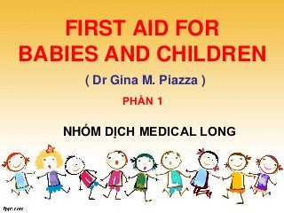 FIRST AID FOR
BABIES AND CHILDREN
( Dr Gina M. Piazza )
NHÓM DỊCH MEDICAL LONG
PHẦN 1
 