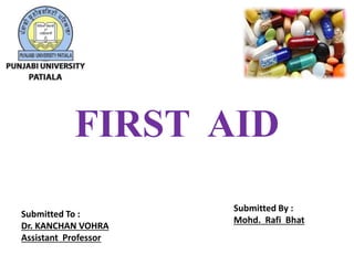 Submitted To :
Dr. KANCHAN VOHRA
Assistant Professor
Submitted By :
Mohd. Rafi Bhat
FIRST AID
 