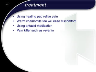 treatment
• Using heating pad relive pain
• Warm chamomile tea will ease discomfort
• Using antacid medication
• Pain killer such as revanin
127
 