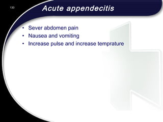 Acute appendecitis
• Sever abdomen pain
• Nausea and vomiting
• Increase pulse and increase temprature
130
 