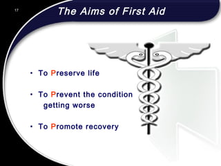 17
The Aims of First Aid
• To Preserve life
• To Prevent the condition
getting worse
• To Promote recovery
17
© 2002 Abertay Nationwide Training
 