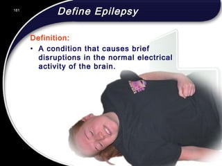 181
Define Epilepsy
Definition:
• A condition that causes brief
disruptions in the normal electrical
activity of the brain.
181
© 2002 Abertay Nationwide Training
 