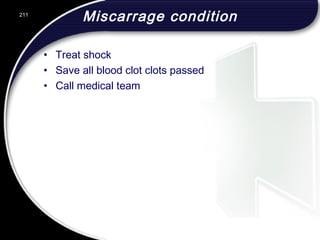 Miscarrage condition
• Treat shock
• Save all blood clot clots passed
• Call medical team
211
 