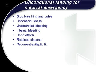 Uncondtional landing for
medical emergency
• Stop breathing and pulse
• Unconsciousness
• Uncontrolled bleeding
• Internal bleeding
• Heart attack
• Retained placenta
• Recurrent epileptic fit
212
 