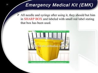 Emergency Medical Kit (EMK)
 All needle and syringe after using it, they should but him
in SHARP BOX and labeled with small red label stating
that box has been used.
31
 