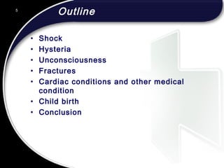 Outline
• Shock
• Hysteria
• Unconsciousness
• Fractures
• Cardiac conditions and other medical
condition
• Child birth
• Conclusion
5
 