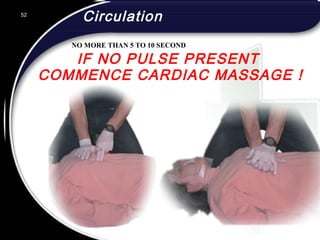 52
IF NO PULSE PRESENT
COMMENCE CARDIAC MASSAGE !
Circulation52
© 2002 Abertay Nationwide Training
NO MORE THAN 5 TO 10 SECOND
 
