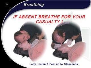 55
IF ABSENT BREATHE FOR YOUR
CASUALTY !
Breathing55
© 2002 Abertay Nationwide Training
Look, Listen & Feel up to 10seconds
 
