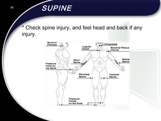 SUPINE
* Check spine injury, and feel head and back if any
injury.
56
 