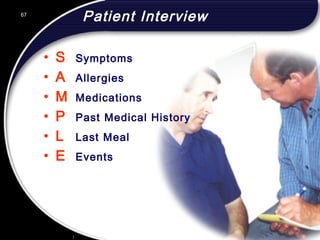67
Patient Interview
• S Symptoms
• A Allergies
• M Medications
• P Past Medical History
• L Last Meal
• E Events
67
© 2002 Abertay Nationwide Training
 