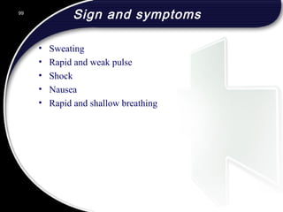 Sign and symptoms
• Sweating
• Rapid and weak pulse
• Shock
• Nausea
• Rapid and shallow breathing
99
 