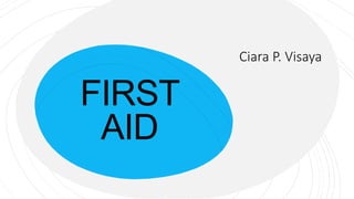 FIRST
AID
Ciara P. Visaya
 