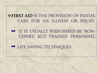 FIRST AID IS THE PROVISION OF INITIAL
CARE FOR AN ILLNESS OR INJURY.
IT IS USUALLY PERFORMED BY NON-
EXPERT, BUT TRAINED PERSONNEL
LIFE SAVING TECHNIQUES.
 