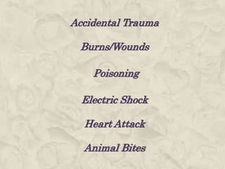 Accidental Trauma
Burns/Wounds
Poisoning
Electric Shock
Heart Attack
Animal Bites
 
