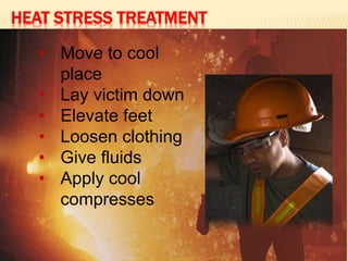 HEAT STRESS TREATMENT
• Move to cool
place
• Lay victim down
• Elevate feet
• Loosen clothing
• Give fluids
• Apply cool
compresses
 