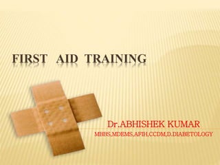 FIRST AID TRAINING
Dr.ABHISHEK KUMAR
MBBS,MDEMS,AFIH,CCDM,D.DIABETOLOGY
 