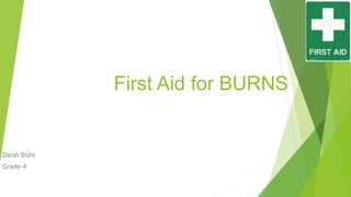 First Aid for BURNS
Darsh Bisht
Grade-4