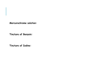 Mercurochrome solution:
Tincture of Benzoin:
Tincture of Iodine:
 