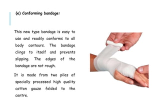 (e) Conforming bandage:
This new type bandage is easy to
use and readily conforms to all
body contours. The bandage
clings to itself and prevents
slipping. The edges of the
bandage are not rough.
It is made from two piles of
specially processed high quality
cotton gauze folded to the
centre.
 