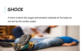 A state in which the oxygen and metabolic demands of the body are
not met by the cardiac output
SHOCK
 