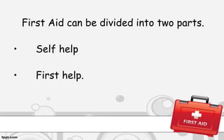 First Aid can be divided into two parts.
• Self help
• First help.
 