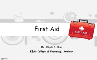 First Aid
Mr. Dipak B. Bari
KES’s College of Pharmacy, Amalner
 