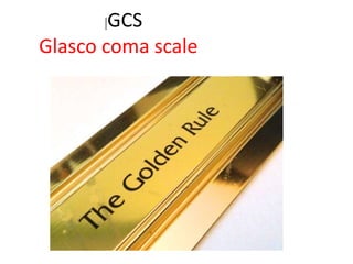 |GCS
Glasco coma scale
 