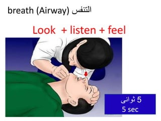 ‫التنفس‬
breath (Airway)
Look + listen + feel
5
‫ثوانى‬
5 sec
 
