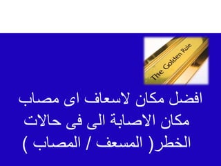 ‫مصاب‬ ‫اى‬ ‫السعاف‬ ‫مكان‬ ‫افضل‬
‫حاالت‬ ‫فى‬ ‫الى‬ ‫االصابة‬ ‫مكان‬
‫الخطر‬
(
‫المسعف‬
/
‫المصاب‬
)
 
