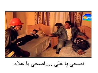 ‫على‬ ‫يا‬ ‫اصحى‬
....
‫عالء‬ ‫يا‬ ‫اصحى‬
 