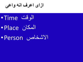 ‫واعى‬ ‫انه‬ ‫اعرف‬ ‫ازاى‬
•Time ‫الوقت‬
•Place ‫المكان‬
•Person ‫االشخاص‬
 