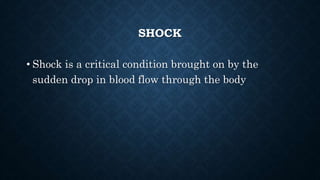 SHOCK
• Shock is a critical condition brought on by the
sudden drop in blood flow through the body
 