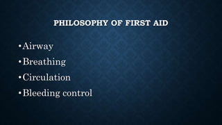 PHILOSOPHY OF FIRST AID
•Airway
•Breathing
•Circulation
•Bleeding control
 