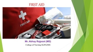 FIRST AID
Mr. Abhay Rajpoot (MD)
College of Nursing SGPGIMS
 