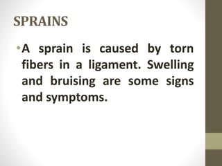 SPRAINS
•A sprain is caused by torn
fibers in a ligament. Swelling
and bruising are some signs
and symptoms.
 